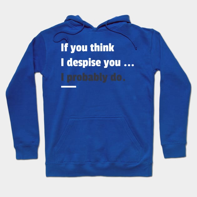 If you think i despise you I probably do sarcastic phrases Hoodie by G-DesignerXxX